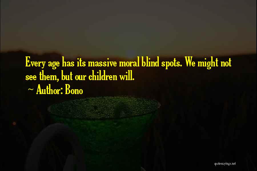 Bono Quotes: Every Age Has Its Massive Moral Blind Spots. We Might Not See Them, But Our Children Will.