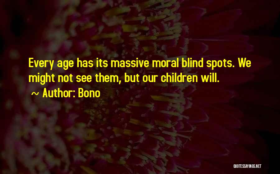 Bono Quotes: Every Age Has Its Massive Moral Blind Spots. We Might Not See Them, But Our Children Will.