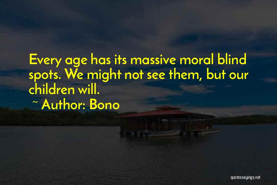 Bono Quotes: Every Age Has Its Massive Moral Blind Spots. We Might Not See Them, But Our Children Will.
