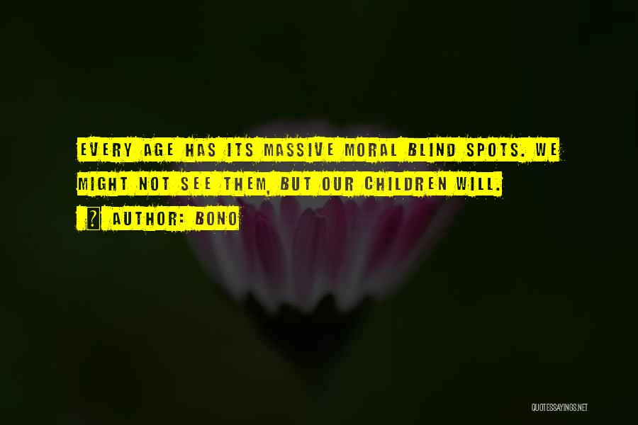 Bono Quotes: Every Age Has Its Massive Moral Blind Spots. We Might Not See Them, But Our Children Will.