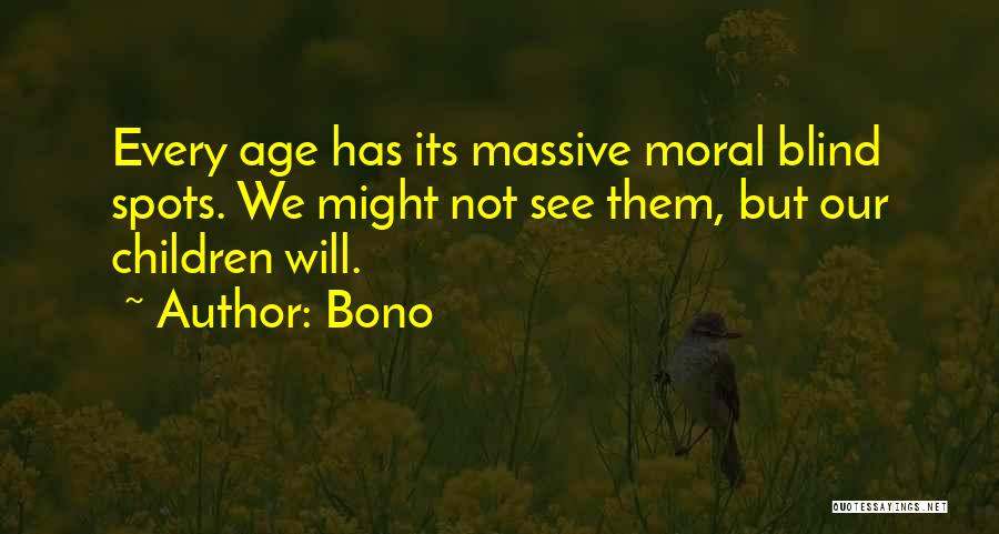 Bono Quotes: Every Age Has Its Massive Moral Blind Spots. We Might Not See Them, But Our Children Will.