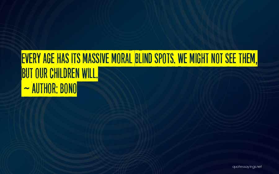 Bono Quotes: Every Age Has Its Massive Moral Blind Spots. We Might Not See Them, But Our Children Will.