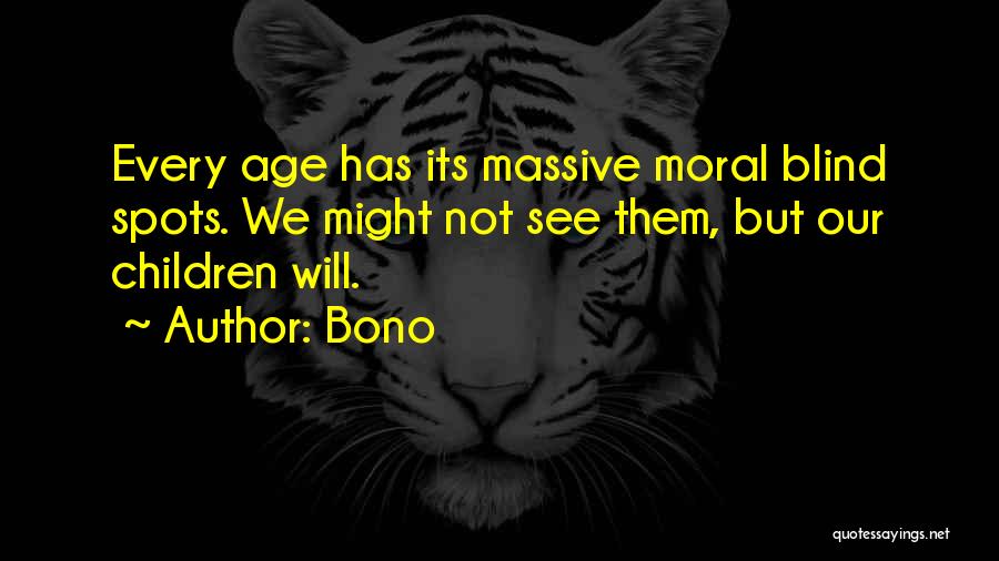 Bono Quotes: Every Age Has Its Massive Moral Blind Spots. We Might Not See Them, But Our Children Will.
