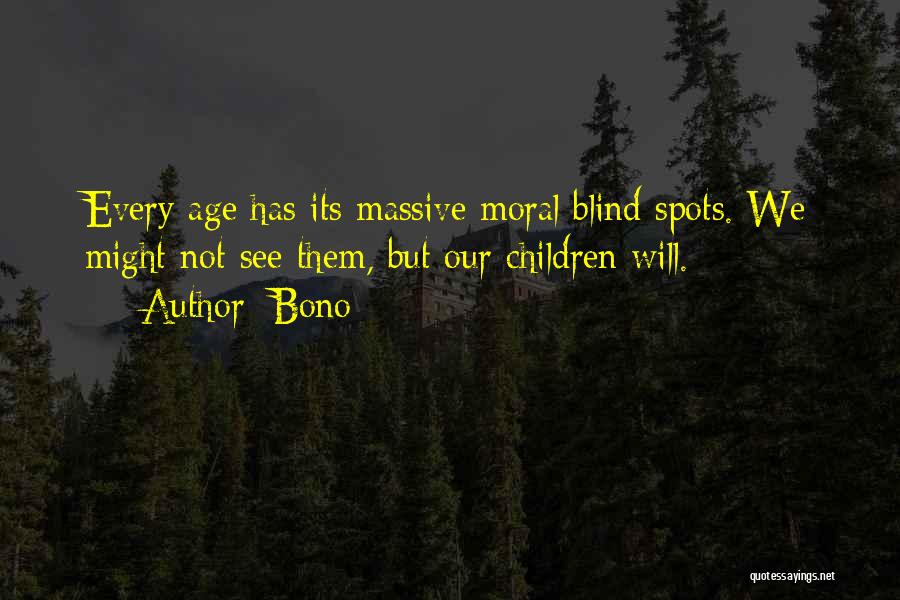 Bono Quotes: Every Age Has Its Massive Moral Blind Spots. We Might Not See Them, But Our Children Will.