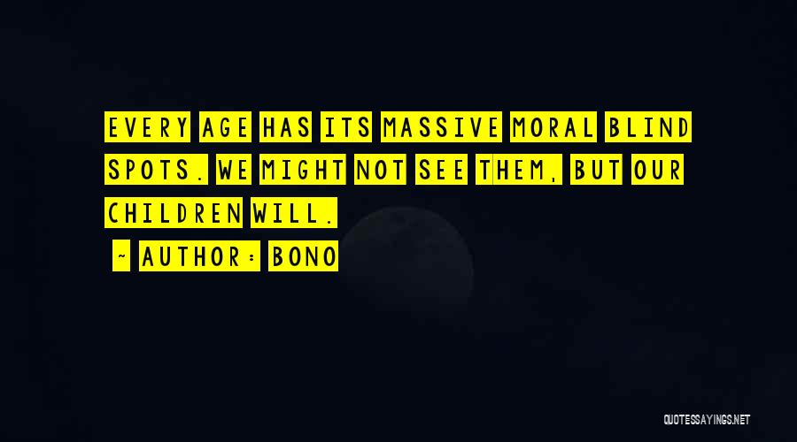 Bono Quotes: Every Age Has Its Massive Moral Blind Spots. We Might Not See Them, But Our Children Will.