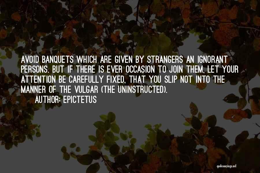 Epictetus Quotes: Avoid Banquets Which Are Given By Strangers An Ignorant Persons. But If There Is Ever Occasion To Join Them, Let