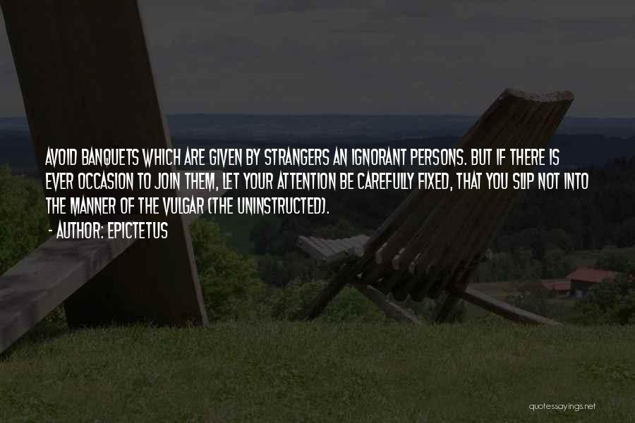 Epictetus Quotes: Avoid Banquets Which Are Given By Strangers An Ignorant Persons. But If There Is Ever Occasion To Join Them, Let