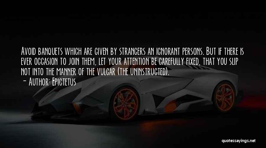 Epictetus Quotes: Avoid Banquets Which Are Given By Strangers An Ignorant Persons. But If There Is Ever Occasion To Join Them, Let