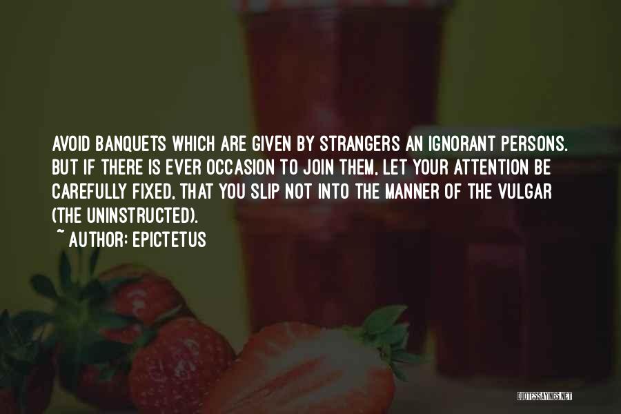 Epictetus Quotes: Avoid Banquets Which Are Given By Strangers An Ignorant Persons. But If There Is Ever Occasion To Join Them, Let