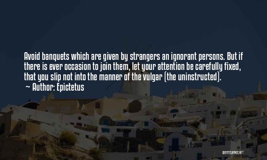 Epictetus Quotes: Avoid Banquets Which Are Given By Strangers An Ignorant Persons. But If There Is Ever Occasion To Join Them, Let