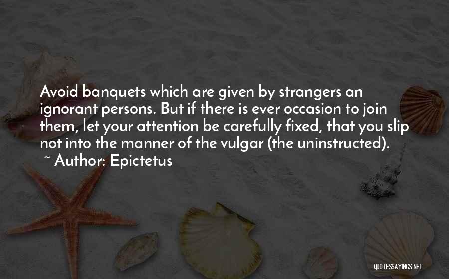 Epictetus Quotes: Avoid Banquets Which Are Given By Strangers An Ignorant Persons. But If There Is Ever Occasion To Join Them, Let