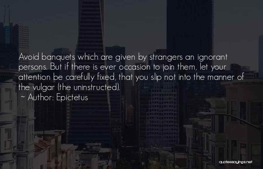 Epictetus Quotes: Avoid Banquets Which Are Given By Strangers An Ignorant Persons. But If There Is Ever Occasion To Join Them, Let