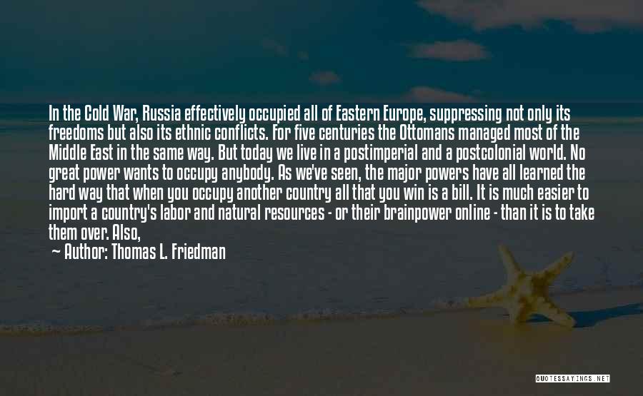 Thomas L. Friedman Quotes: In The Cold War, Russia Effectively Occupied All Of Eastern Europe, Suppressing Not Only Its Freedoms But Also Its Ethnic