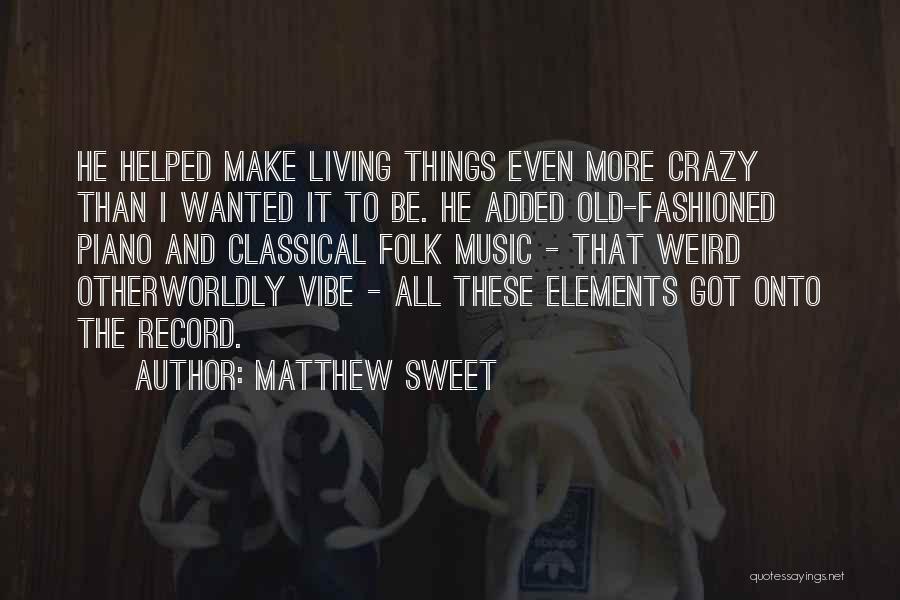 Matthew Sweet Quotes: He Helped Make Living Things Even More Crazy Than I Wanted It To Be. He Added Old-fashioned Piano And Classical