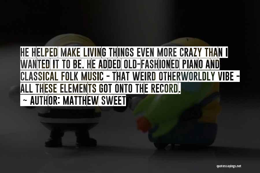 Matthew Sweet Quotes: He Helped Make Living Things Even More Crazy Than I Wanted It To Be. He Added Old-fashioned Piano And Classical