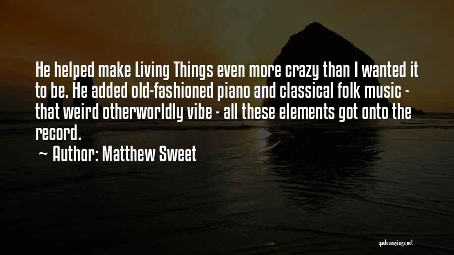 Matthew Sweet Quotes: He Helped Make Living Things Even More Crazy Than I Wanted It To Be. He Added Old-fashioned Piano And Classical