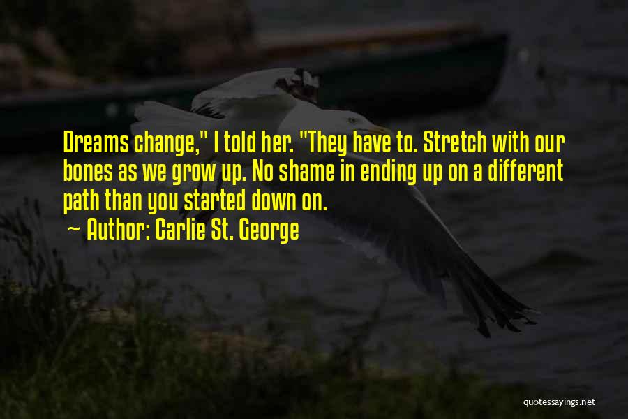 Carlie St. George Quotes: Dreams Change, I Told Her. They Have To. Stretch With Our Bones As We Grow Up. No Shame In Ending