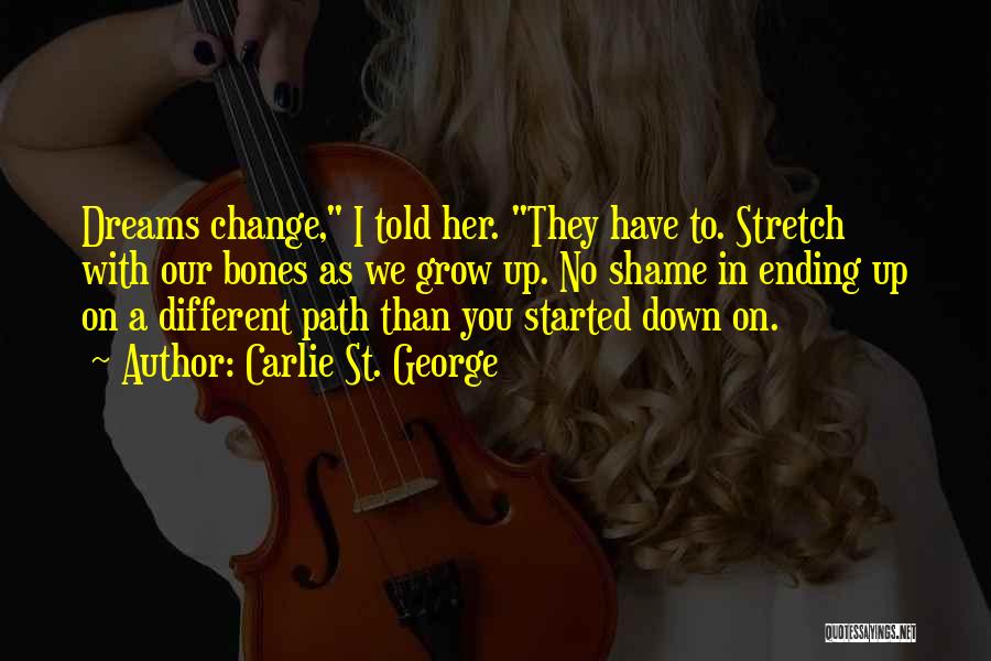 Carlie St. George Quotes: Dreams Change, I Told Her. They Have To. Stretch With Our Bones As We Grow Up. No Shame In Ending