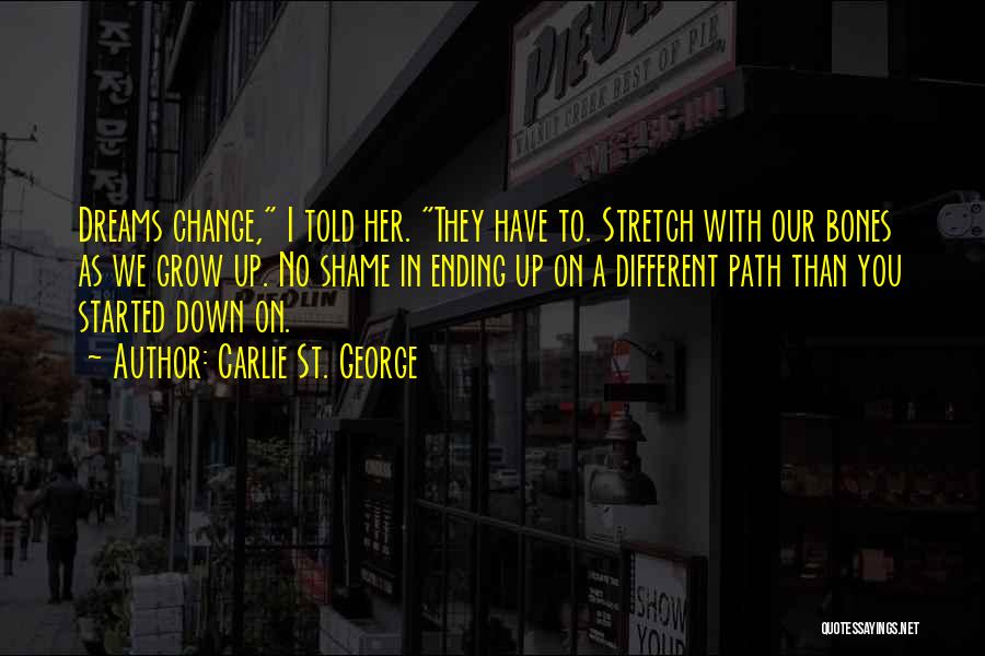 Carlie St. George Quotes: Dreams Change, I Told Her. They Have To. Stretch With Our Bones As We Grow Up. No Shame In Ending