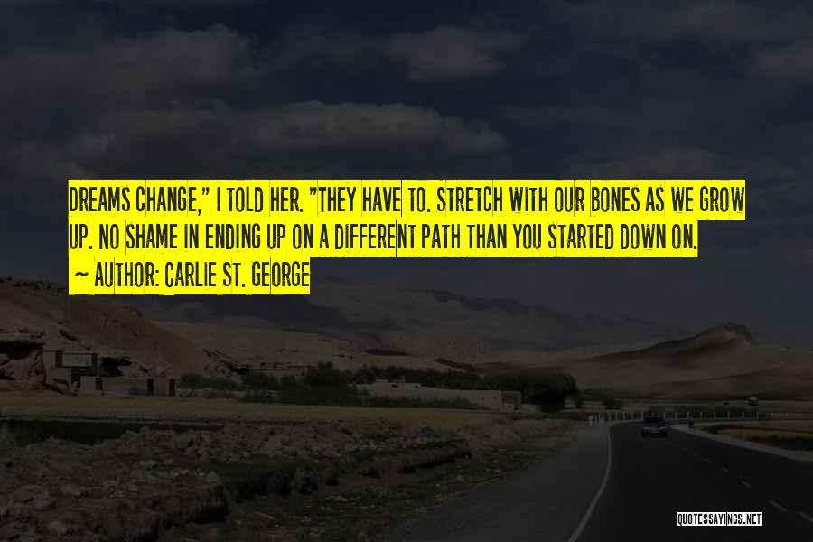 Carlie St. George Quotes: Dreams Change, I Told Her. They Have To. Stretch With Our Bones As We Grow Up. No Shame In Ending