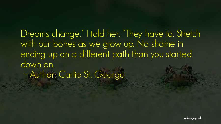 Carlie St. George Quotes: Dreams Change, I Told Her. They Have To. Stretch With Our Bones As We Grow Up. No Shame In Ending