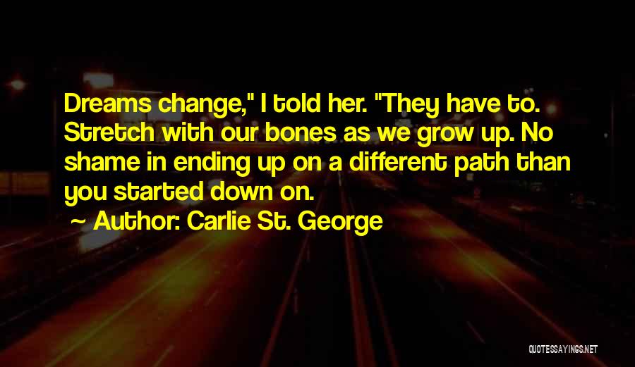 Carlie St. George Quotes: Dreams Change, I Told Her. They Have To. Stretch With Our Bones As We Grow Up. No Shame In Ending