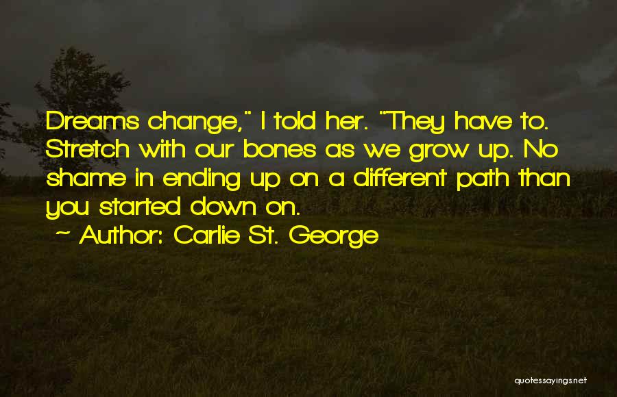 Carlie St. George Quotes: Dreams Change, I Told Her. They Have To. Stretch With Our Bones As We Grow Up. No Shame In Ending