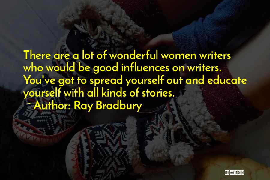 Ray Bradbury Quotes: There Are A Lot Of Wonderful Women Writers Who Would Be Good Influences On Writers. You've Got To Spread Yourself