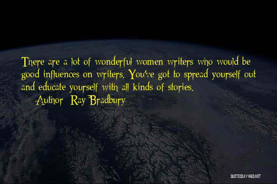 Ray Bradbury Quotes: There Are A Lot Of Wonderful Women Writers Who Would Be Good Influences On Writers. You've Got To Spread Yourself