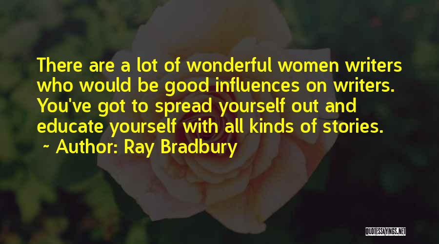 Ray Bradbury Quotes: There Are A Lot Of Wonderful Women Writers Who Would Be Good Influences On Writers. You've Got To Spread Yourself