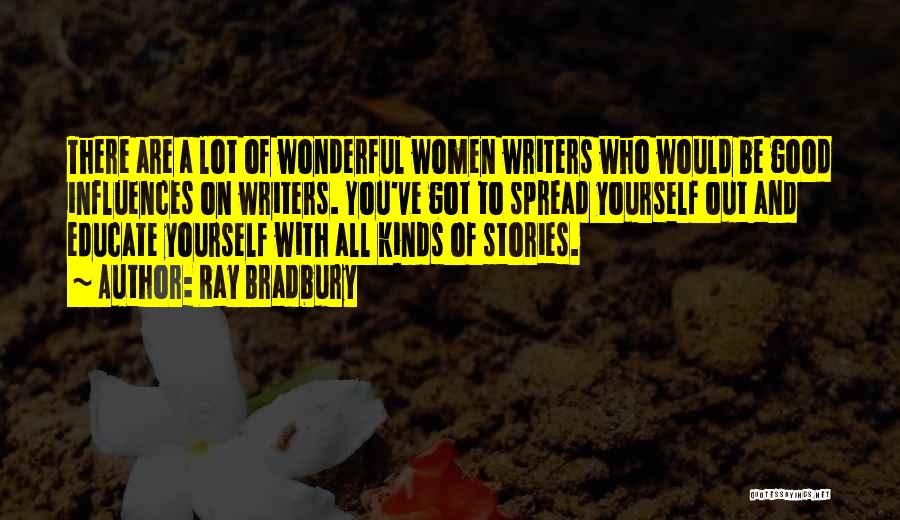 Ray Bradbury Quotes: There Are A Lot Of Wonderful Women Writers Who Would Be Good Influences On Writers. You've Got To Spread Yourself
