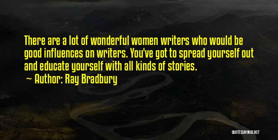 Ray Bradbury Quotes: There Are A Lot Of Wonderful Women Writers Who Would Be Good Influences On Writers. You've Got To Spread Yourself