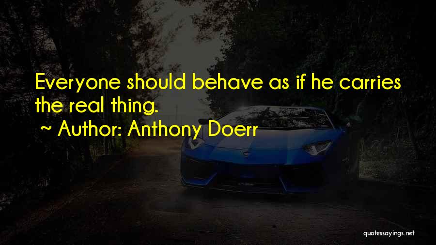 Anthony Doerr Quotes: Everyone Should Behave As If He Carries The Real Thing.