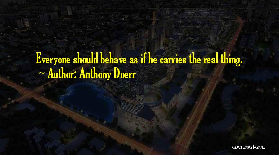 Anthony Doerr Quotes: Everyone Should Behave As If He Carries The Real Thing.