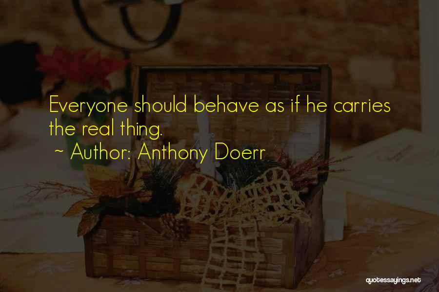 Anthony Doerr Quotes: Everyone Should Behave As If He Carries The Real Thing.