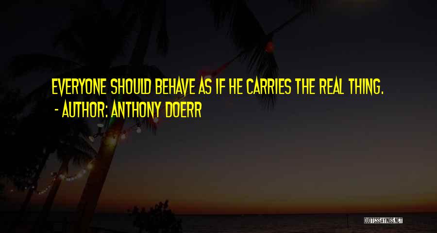 Anthony Doerr Quotes: Everyone Should Behave As If He Carries The Real Thing.