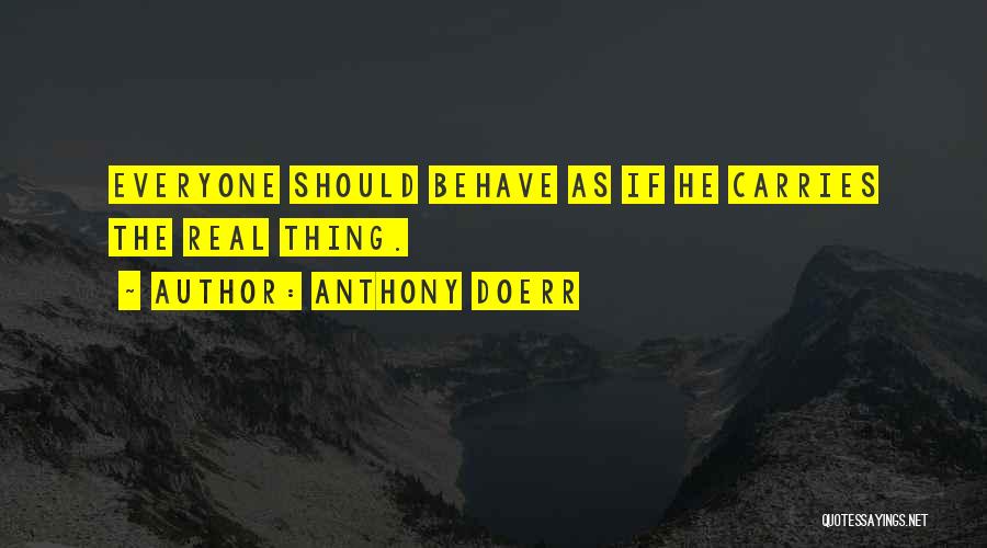 Anthony Doerr Quotes: Everyone Should Behave As If He Carries The Real Thing.