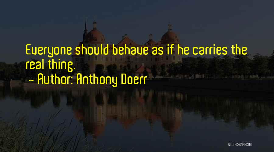 Anthony Doerr Quotes: Everyone Should Behave As If He Carries The Real Thing.