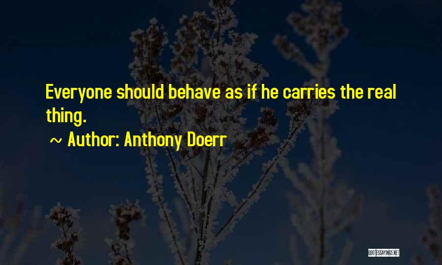 Anthony Doerr Quotes: Everyone Should Behave As If He Carries The Real Thing.