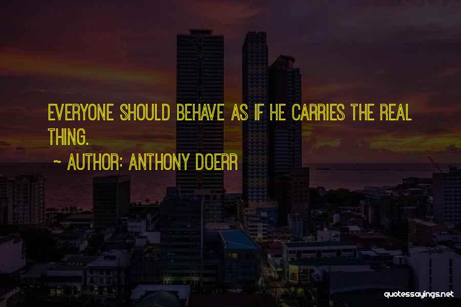 Anthony Doerr Quotes: Everyone Should Behave As If He Carries The Real Thing.