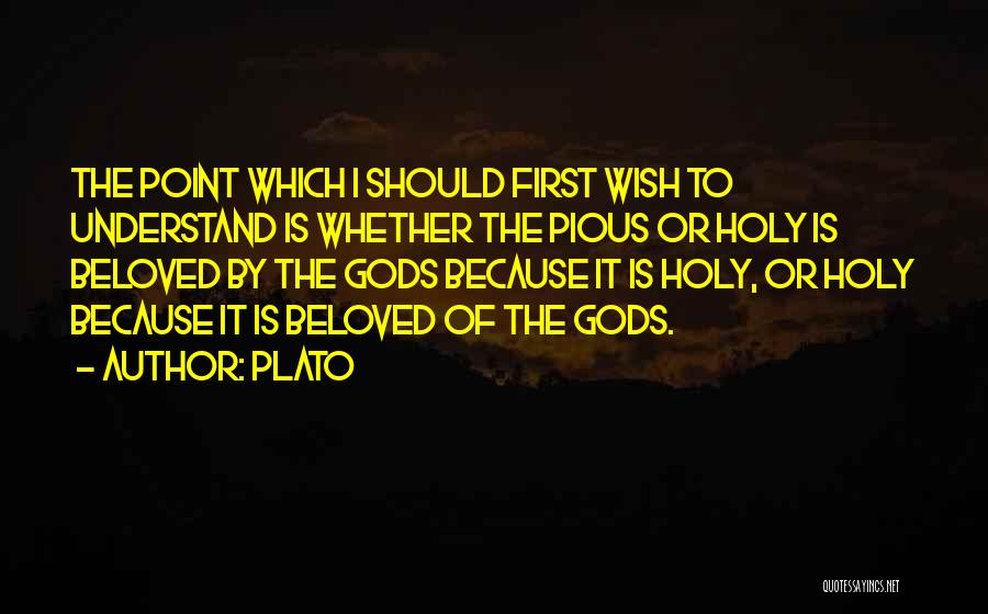 Plato Quotes: The Point Which I Should First Wish To Understand Is Whether The Pious Or Holy Is Beloved By The Gods