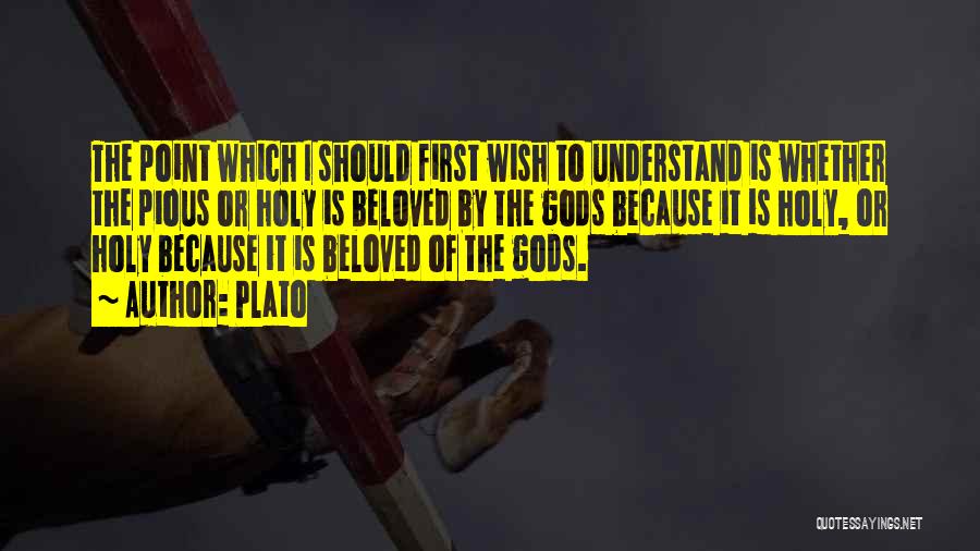 Plato Quotes: The Point Which I Should First Wish To Understand Is Whether The Pious Or Holy Is Beloved By The Gods