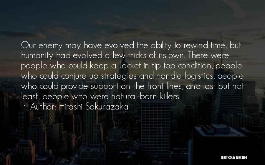 Hiroshi Sakurazaka Quotes: Our Enemy May Have Evolved The Ability To Rewind Time, But Humanity Had Evolved A Few Tricks Of Its Own.