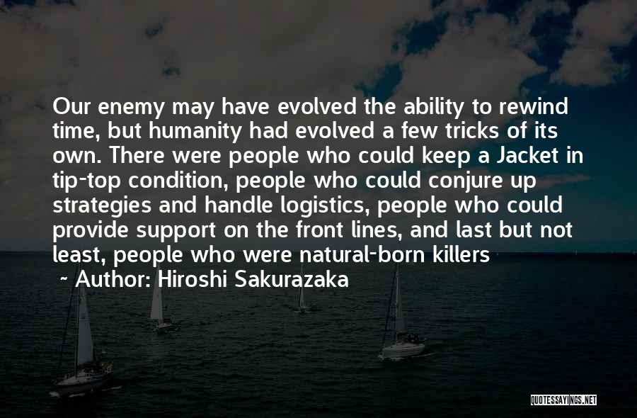 Hiroshi Sakurazaka Quotes: Our Enemy May Have Evolved The Ability To Rewind Time, But Humanity Had Evolved A Few Tricks Of Its Own.