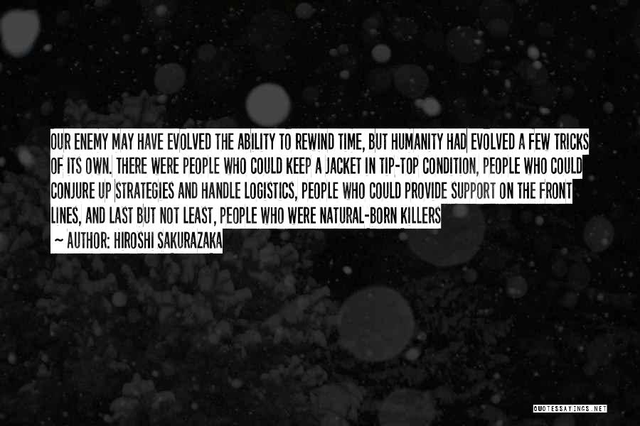 Hiroshi Sakurazaka Quotes: Our Enemy May Have Evolved The Ability To Rewind Time, But Humanity Had Evolved A Few Tricks Of Its Own.