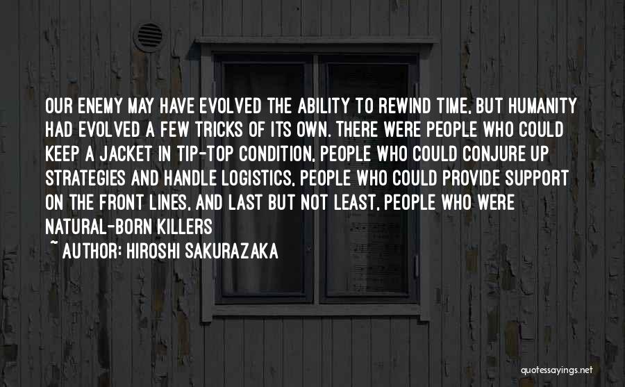 Hiroshi Sakurazaka Quotes: Our Enemy May Have Evolved The Ability To Rewind Time, But Humanity Had Evolved A Few Tricks Of Its Own.