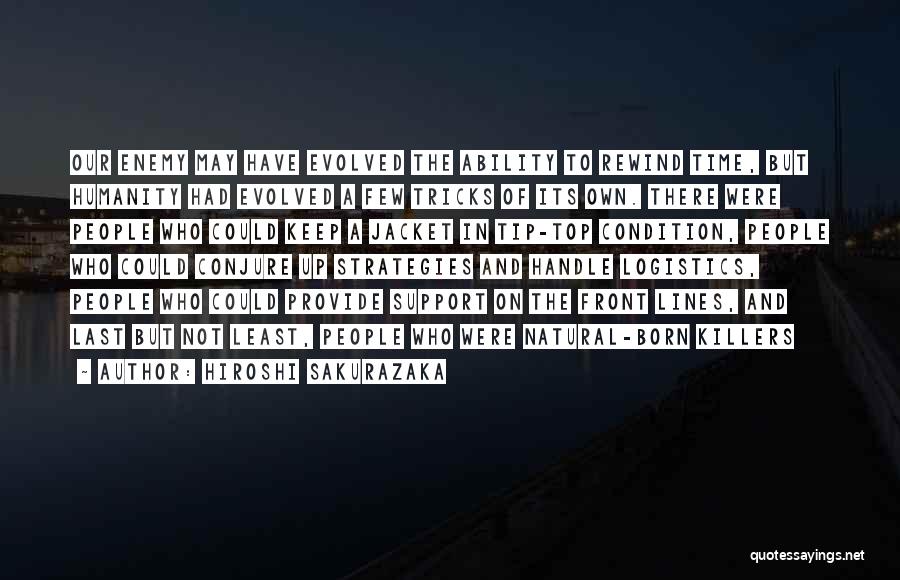 Hiroshi Sakurazaka Quotes: Our Enemy May Have Evolved The Ability To Rewind Time, But Humanity Had Evolved A Few Tricks Of Its Own.