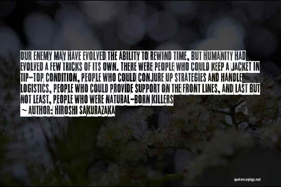 Hiroshi Sakurazaka Quotes: Our Enemy May Have Evolved The Ability To Rewind Time, But Humanity Had Evolved A Few Tricks Of Its Own.