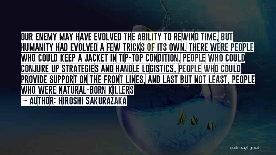 Hiroshi Sakurazaka Quotes: Our Enemy May Have Evolved The Ability To Rewind Time, But Humanity Had Evolved A Few Tricks Of Its Own.