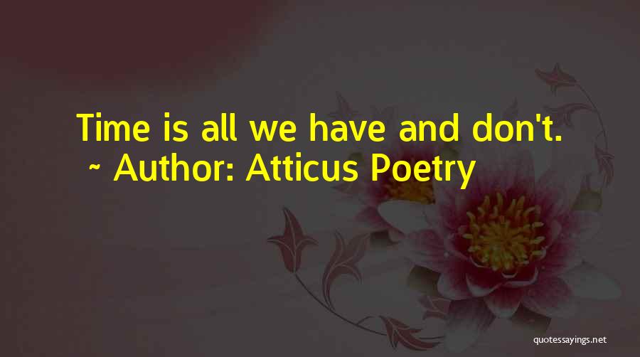 Atticus Poetry Quotes: Time Is All We Have And Don't.